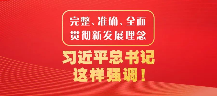 完整、准确、全面贯彻新发展理念，习近平总书记这样强调！